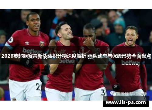 2026英超联赛最新战绩积分榜深度解析 强队动态与保级形势全面盘点 2026英超联赛最新战绩积分榜深度解析 强队动态与保级形势全面盘点