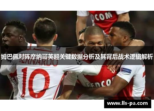 姆巴佩对阵摩纳哥英超关键数据分析及其背后战术逻辑解析