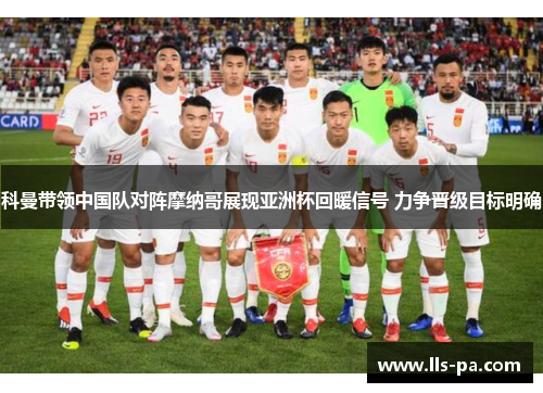 科曼带领中国队对阵摩纳哥展现亚洲杯回暖信号 力争晋级目标明确