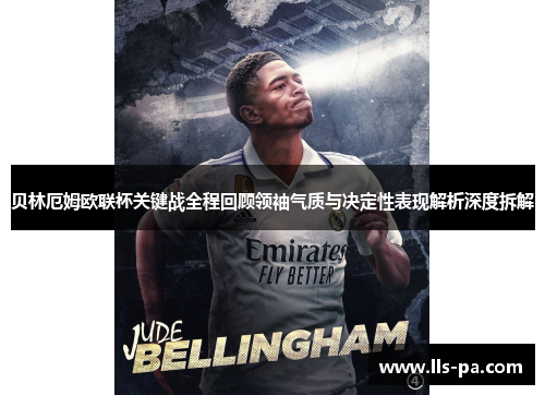 贝林厄姆欧联杯关键战全程回顾领袖气质与决定性表现解析深度拆解 贝林厄姆欧联杯关键战全程回顾领袖气质与决定性表现解析深度拆解