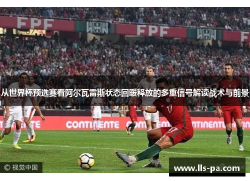 从世界杯预选赛看阿尔瓦雷斯状态回暖释放的多重信号解读战术与前景