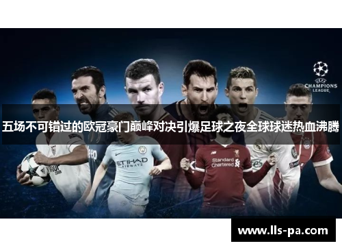 五场不可错过的欧冠豪门巅峰对决引爆足球之夜全球球迷热血沸腾 五场不可错过的欧冠豪门巅峰对决引爆足球之夜全球球迷热血沸腾