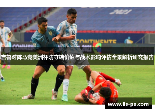 吉鲁对阵马竞美洲杯防守端价值与战术影响评估全景解析研究报告 吉鲁对阵马竞美洲杯防守端价值与战术影响评估全景解析研究报告