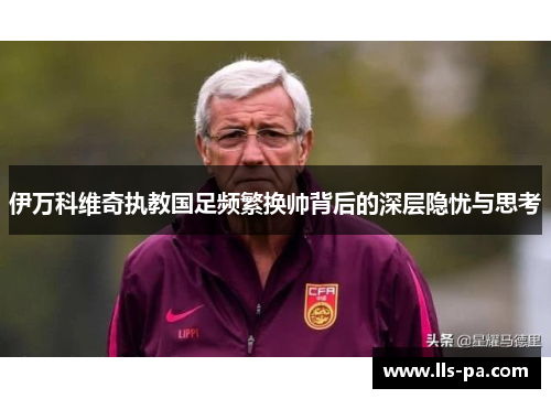 伊万科维奇执教国足频繁换帅背后的深层隐忧与思考