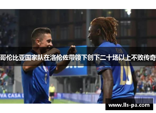 哥伦比亚国家队在洛伦佐带领下创下二十场以上不败传奇 哥伦比亚国家队在洛伦佐带领下创下二十场以上不败传奇