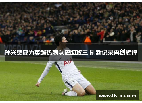 孙兴慜成为英超热刺队史助攻王 刷新记录再创辉煌 孙兴慜成为英超热刺队史助攻王 刷新记录再创辉煌
