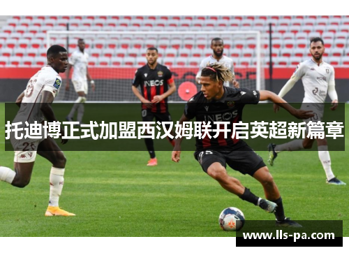 托迪博正式加盟西汉姆联开启英超新篇章