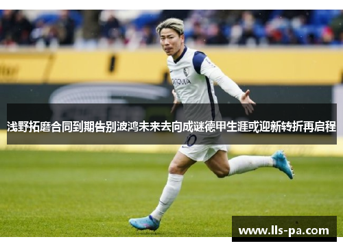 浅野拓磨合同到期告别波鸿未来去向成谜德甲生涯或迎新转折再启程