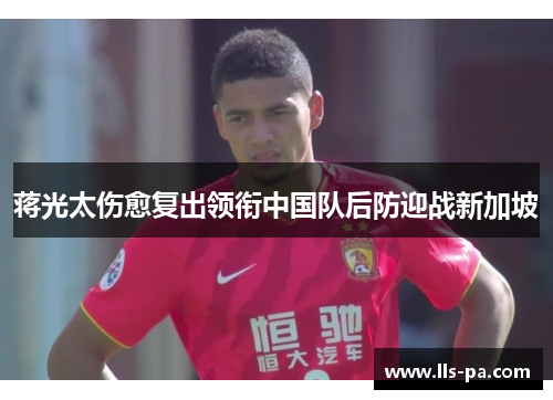 蒋光太伤愈复出领衔中国队后防迎战新加坡