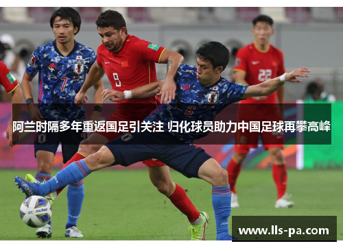 阿兰时隔多年重返国足引关注 归化球员助力中国足球再攀高峰