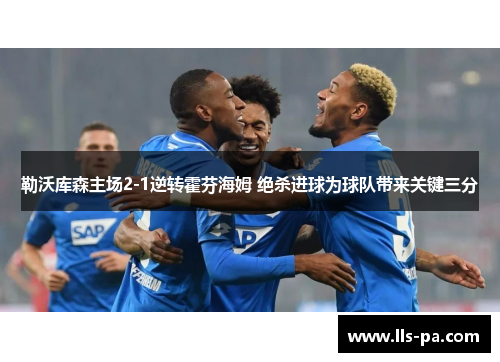勒沃库森主场2-1逆转霍芬海姆 绝杀进球为球队带来关键三分 勒沃库森主场2-1逆转霍芬海姆 绝杀进球为球队带来关键三分