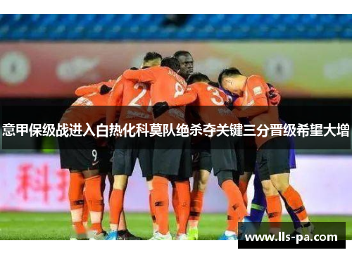 意甲保级战进入白热化科莫队绝杀夺关键三分晋级希望大增 意甲保级战进入白热化科莫队绝杀夺关键三分晋级希望大增