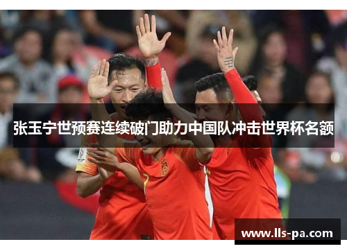 张玉宁世预赛连续破门助力中国队冲击世界杯名额 张玉宁世预赛连续破门助力中国队冲击世界杯名额