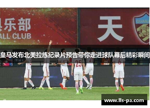 皇马发布北美拉练纪录片预告带你走进球队幕后精彩瞬间 皇马发布北美拉练纪录片预告带你走进球队幕后精彩瞬间