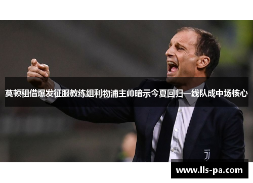 莫顿租借爆发征服教练组利物浦主帅暗示今夏回归一线队成中场核心