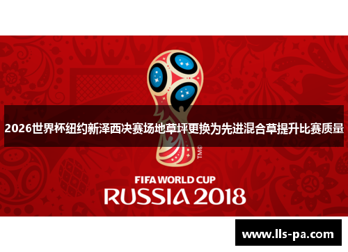 2026世界杯纽约新泽西决赛场地草坪更换为先进混合草提升比赛质量 2026世界杯纽约新泽西决赛场地草坪更换为先进混合草提升比赛质量