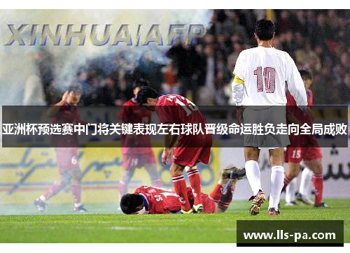 亚洲杯预选赛中门将关键表现左右球队晋级命运胜负走向全局成败 亚洲杯预选赛中门将关键表现左右球队晋级命运胜负走向全局成败