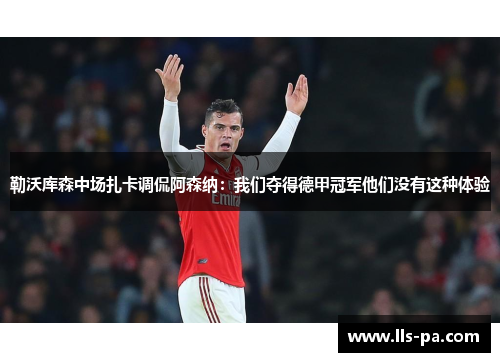 勒沃库森中场扎卡调侃阿森纳:我们夺得德甲冠军他们没有这种体验 勒沃库森中场扎卡调侃阿森纳:我们夺得德甲冠军他们没有这种体验