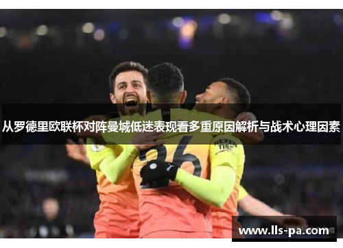 从罗德里欧联杯对阵曼城低迷表现看多重原因解析与战术心理因素 从罗德里欧联杯对阵曼城低迷表现看多重原因解析与战术心理因素