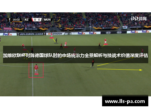 加维欧联杯对阵德国球队时的中场统治力全景解析与技战术价值深度评估 加维欧联杯对阵德国球队时的中场统治力全景解析与技战术价值深度评估