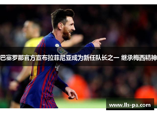 巴塞罗那官方宣布拉菲尼亚成为新任队长之一 继承梅西精神 巴塞罗那官方宣布拉菲尼亚成为新任队长之一 继承梅西精神