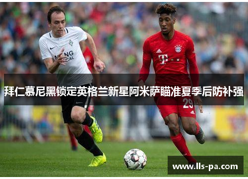 拜仁慕尼黑锁定英格兰新星阿米萨瞄准夏季后防补强