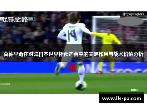 莫德里奇在对阵日本世界杯预选赛中的关键作用与战术价值分析