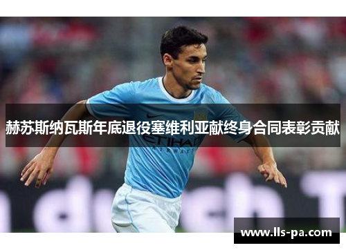 赫苏斯纳瓦斯年底退役塞维利亚献终身合同表彰贡献